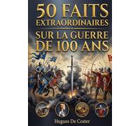 50 faits extraordinaires sur la guerre de 100 ans: Secrets, tactiques militaires et destins insolites : le guide illustré des récits oubliés du Moyen Âge