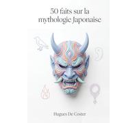 50 faits sur la mythologie Japonaise: Découvrez les mystères du Kojiki et du Nihon Shoki : 50 récits illustrés pour comprendre l'âme et la culture du Japon.