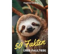 50 Fakten über Faultiere: Ein liebevoller Streifzug durch die Welt der entspanntesten Tiere unseres Planeten - Wissen, Staunen und Schmunzeln für Groß und Klein!
