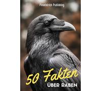 50 Fakten über Raben: Ein liebevoller Streifzug durch die Welt der schwarzen Denker in der Luft- Wissen, Staunen und Schmunzeln für Groß und Klein!