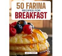 50 FARINA RECIPES FOR BREAKFAST: Warm, Creamy, and Nourishing Morning Bowls Featuring Classic Comforts, Sweet Additions, and Savory Twists for Every Taste!