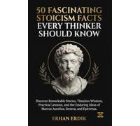 50 FASCINATING STOICISM FACTS EVERY THINKER SHOULD KNOW: Discover Remarkable Stories, Timeless Wisdom, Practical Lessons, and the Enduring Ideas of Marcus Aurelius, Seneca, and Epictetus.