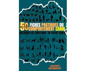 50 FICHES PRATIQUES DU COMPORTEMENT CANIN: DECODER LES ÉMOTIONS DE VOTRE CHIEN