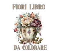 +50 Fiori Rilassanti Da Colorare Per Adulti Con Motivi Floreali: Ottimo Regalo Per Gli Amanti Della Natura, Le Mamme, Le Donne E Gli Anziani, Sollievo Dallo Stress E Dall'ansia