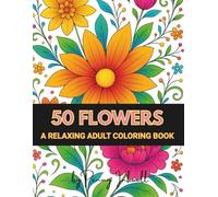 50 Flowers: A Relaxing Adult Coloring Book with Large Flower Bouquets, Foliage, Patterns, Floral Decorations, and More