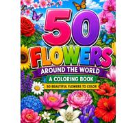 50 Flowers Around the World: A Coloring Book Featuring Beautiful Blossoms, Botanical Designs, Floral Patterns, Nature-Inspired Illustrations, and More!