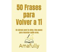 50 Frases para Volver a Ti: Un abrazo para tu alma. Una pausa para recordar quién eres.