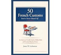 50 French Customs You’ve Never Heard Of: An American-Friendly Guide to the Hidden Rules and Everyday Rituals of France