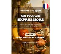 50 French Expressions (French to English) - Volume 1 (Fruits, Vegetables & Animals): 50 Illustrated French Expressions for French Learners