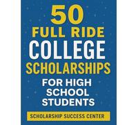 50 Full Ride Scholarships For High School Students: Millions of Dollars in Top Scholarships That Pay for Tuition, Housing, and More