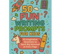 50 Fun Writing Prompts for Kids!: 50 Imaginative Questions to Spark Big Adventure on Every Page!