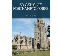 50 Gems of Northamptonshire: The History & Heritage of the Most Iconic Places