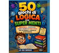 50 Giochi di Logica per Super Menti: Indovinelli, rompicapi, codici segreti e sfide visive per allenare il cervello divertendosi
