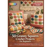 50 GRANNY SQUARES CROCHET PROJECTS FOR BEGINNERS: A Fully Illustrated Step-by-Step Guide to Colorful Yarn Crafts for the Home, Handmade Gifts, and Wearable Accessories | Video Tutorials Included