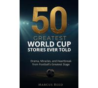 50 Greatest World Cup Stories Ever Told: Drama, Miracles, and Heartbreak from Football's Greatest Stage