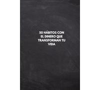 50 HÁBITOS CON EL DINERO QUE TRANSFORMAN TU VIDA: Guía práctica para ahorrar, eliminar deudas y crear ingresos