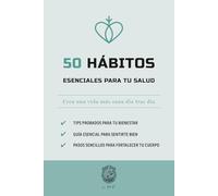 50 Hábitos esenciales para tu salud: Crea una vida más sana día tras día