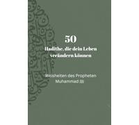 50 Hadithe, die dein Leben verändern können: Weisheiten des Propheten Muhammad (ﷺ) für den Alltag