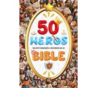50 Héros qui ont marqués l'Histoire de la Bible: Découvre les grandes histoires de la bible adaptées aux enfants ! Un livre captivant pour apprendre la foi, le courage et la confiance en Dieu !