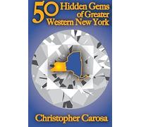 50 Hidden Gems Of Greater Western New York: A Handbook For Those Too Proud To Believe "Wide Right" And "No Goal" Define Us.