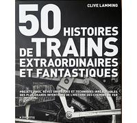 50 HISTOIRES DE TRAINS EXTRAORDINAIRES ET FANTASTIQUES