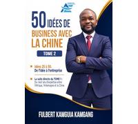 50 Idées de Business avec la Chine Tome 2: De l´idée à l´entreprise. La suite directe du Tome1: Dix Neuf ans d´expertise entre l´Afrique, l´Allemagne et la Chine