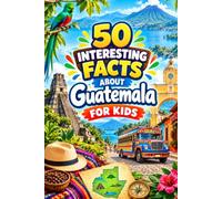 50 Interesting Facts About Guatemala For Kids: Discover the Amazing Country of Guatemala Through Fun & Fascinating Facts!