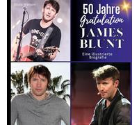 50 Jahre James Blunt - Gratulation!: Eine illustrierte Biografie