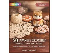 50 JAPANESE CROCHET PROJECTS FOR BEGINNERS: A Fully Illustrated Guide to Amigurumi, Lace Doilies, Floral Motifs & Symbol Charts - From Your Very First ... Creations | Video Tutorials Included