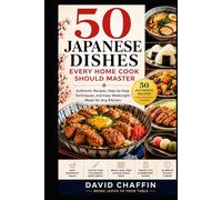 50 Japanese dishes Every Home Cook Should Master: Authentic Recipes, Step-by-Step Techniques, and Easy Weeknight Meals for any kitchen