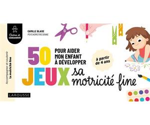 50 jeux pour aider mon enfant à développer sa motricité fine - Camille Blaise - Larousse - broché - Guide