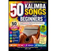 50 KALIMBA SONGS FOR BEGINNERS: A Complete Step by Step Guide to Learning Kalimba with Easy Tabs, Simple Practice Habits, and Fifty Songs Anyone Can Play