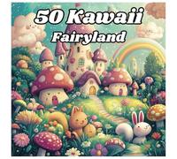 50 Kawaii Fairyland: Cute, Fun, Fantasy Coloring Book For Girls Ages 4-8: Whimsical Fairies, Magical Creatures, and Enchanted Scenes to Spark Creativity and Imagination in Kids