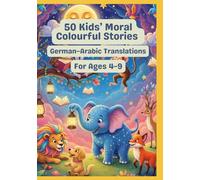 50 Kids’ Moral Colourful Stories | German-Arabic Translations | For Ages 4-9