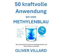 50 kraftvolle Anwendung en von METHYLENBLAU: Das natürliche Protokoll für die Regeneration von Geist, Körper und Zellen