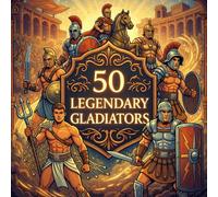 50 Legendary Gladiators: A Kid-Friendly Introduction to the Brave Warriors of Ancient Rome