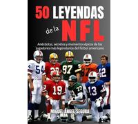 50 Leyendas de la NFL: Anécdotas, secretos y momentos épicos de los jugadores más legendarios del fútbol americano