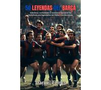 50 Leyendas del Barça: Anécdotas, curiosidades y momentos épicos de los futbolistas más legendarios del Fútbol Club Barcelona