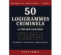 50 Logigrammes Criminels: Tome 1 - Énigmes de Déduction en Très Gros Caractères | Matrice de Résolution Incluse, Dix Affaires, Trois Niveaux de Difficulté, Solutions Incluses