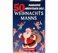50 Magische Abenteuer des Weihnachtsmanns: Geschichten zur Entdeckung seiner Geheimnisse und magische Erzählungen für jeden Abenteuertag - Geschichten, die noch nie erzählt wurden
