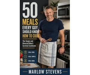 50 Meals Every Guy Should Know How to Cook: The Single and Divorced Man's Survival Cookbook