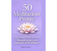 50 Meditazioni Pronte: Script completi divisi per tema Manuale pratico per insegnanti di mindfulness
