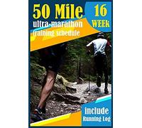 50-Mile Ultra-Marathon Training Schedule: The Complete 16 Week Training Plan For An Ultramarathon With Running Log.