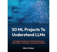 50 ML Projects To Understand LLMs Investigate transformer mechanisms through data analysis, visualization, and experimentation - Mike X Cohen - Packt Publishing - ebook (ePub) - Livre