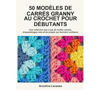 50 Modèles De Carrés Granny Au Crochet Pour Débutants: Une collection pas à pas de motifs colorés, d'assemblages nets et de projets qui donnent confiance