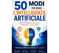 50 MODI PER USARE L'AI- ChatGPT, GEMINI E ALTRI: Guida pratica per lavorare meglio, studiare con più efficacia, risparmiare tempo e sfruttare ... i giornni e in ogni campo con prompt pronti