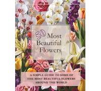 50 Most Beautiful Flowers Identification Guide Book: Botentical Gardening Photo Reference