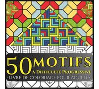 50 Motifs à Difficulté Progressive - Livre de Coloriage pour Adultes: Dessins géométriques et abstraits pour se détendre, réduire le stress, améliorer la concentration et stimuler la créativité