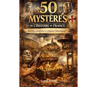 50 MYSTÈRES DE L'HISTOIRE DE FRANCE: 50 Secrets, Complots et Énigmes Non Résolus
