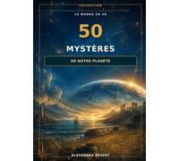 50 Mystères de notre planète: Ce que la science explique, ce qu’elle soupçonne… et ce qu’elle ne comprend toujours pas
